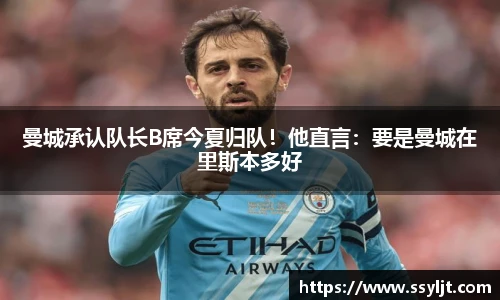 曼城承认队长B席今夏归队！他直言：要是曼城在里斯本多好