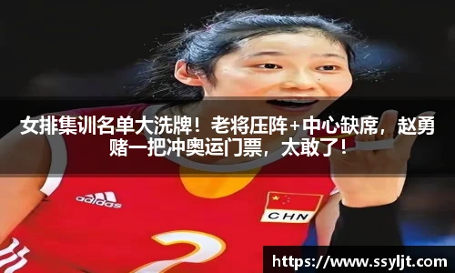 女排集训名单大洗牌！老将压阵+中心缺席，赵勇赌一把冲奥运门票，太敢了！
