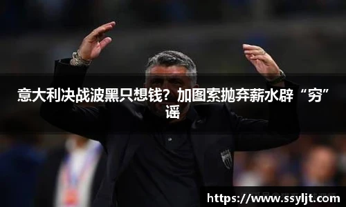 意大利决战波黑只想钱？加图索抛弃薪水辟“穷”谣